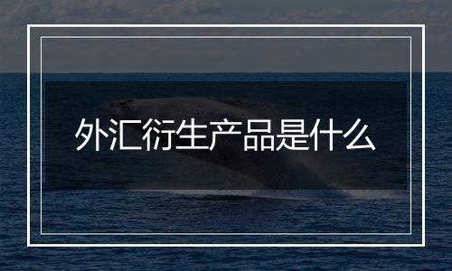 外汇衍生产品是什么