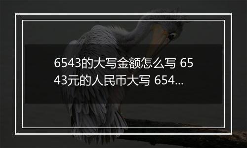 6543的大写金额怎么写 6543元的人民币大写 6543元的数字大写