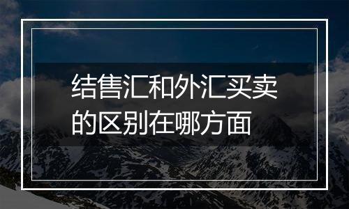 结售汇和外汇买卖的区别在哪方面