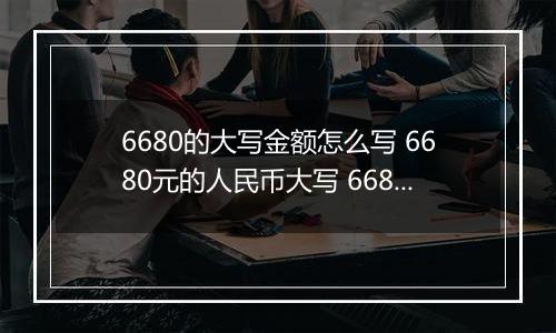 6680的大写金额怎么写 6680元的人民币大写 6680元的数字大写