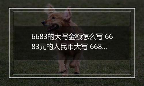 6683的大写金额怎么写 6683元的人民币大写 6683元的数字大写