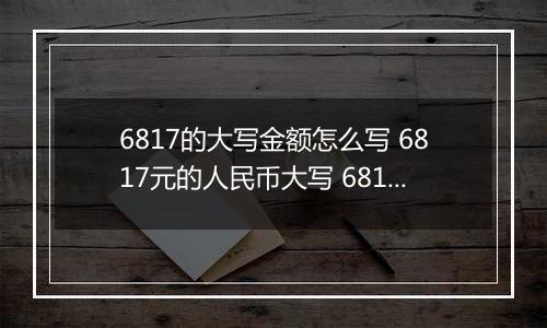 6817的大写金额怎么写 6817元的人民币大写 6817元的数字大写
