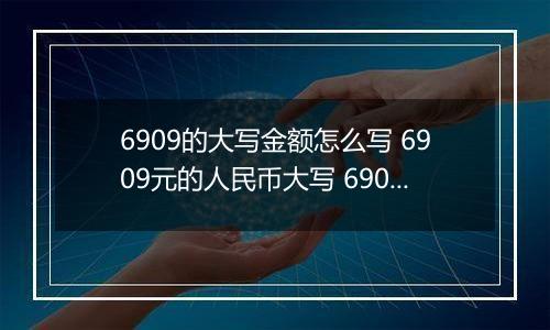 6909的大写金额怎么写 6909元的人民币大写 6909元的数字大写