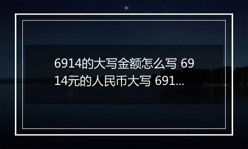 6914的大写金额怎么写 6914元的人民币大写 6914元的数字大写