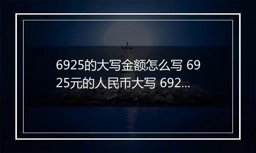 6925的大写金额怎么写 6925元的人民币大写 6925元的数字大写