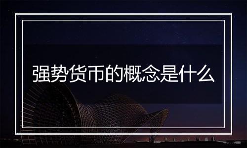 强势货币的概念是什么