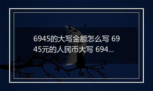 6945的大写金额怎么写 6945元的人民币大写 6945元的数字大写