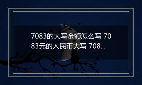 7083的大写金额怎么写 7083元的人民币大写 7083元的数字大写