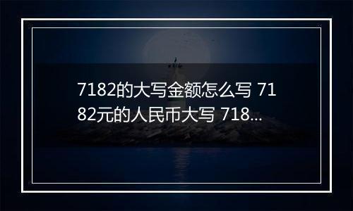 7182的大写金额怎么写 7182元的人民币大写 7182元的数字大写