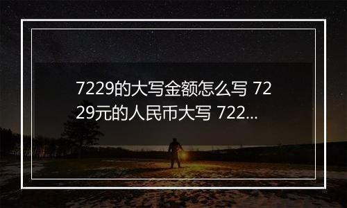 7229的大写金额怎么写 7229元的人民币大写 7229元的数字大写