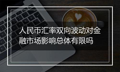 人民币汇率双向波动对金融市场影响总体有限吗