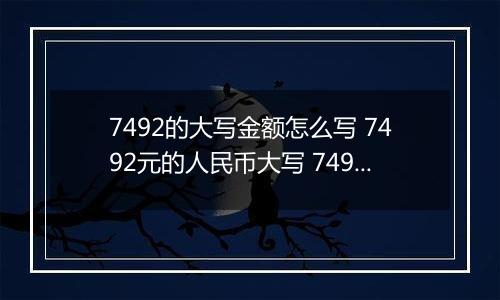 7492的大写金额怎么写 7492元的人民币大写 7492元的数字大写