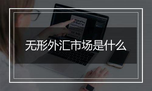 无形外汇市场是什么