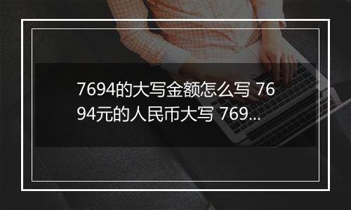 7694的大写金额怎么写 7694元的人民币大写 7694元的数字大写