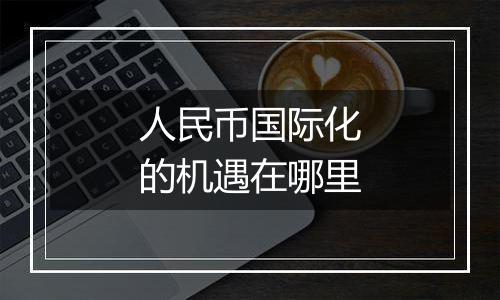人民币国际化的机遇在哪里
