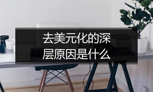 去美元化的深层原因是什么