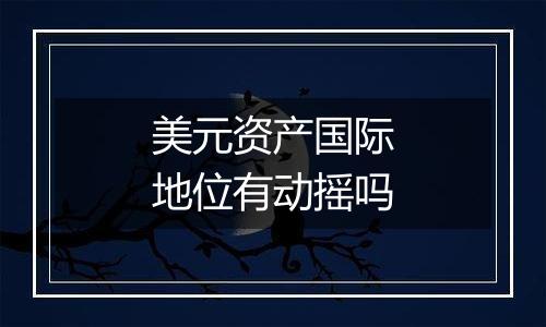 美元资产国际地位有动摇吗