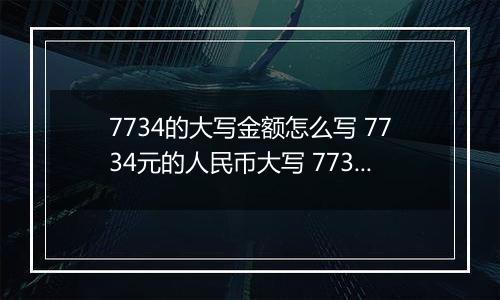 7734的大写金额怎么写 7734元的人民币大写 7734元的数字大写