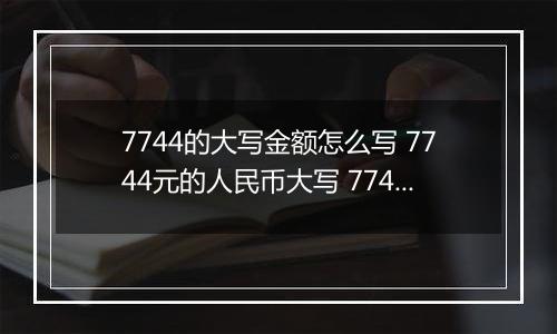7744的大写金额怎么写 7744元的人民币大写 7744元的数字大写