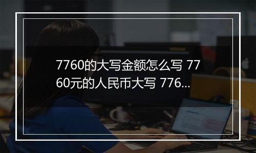 7760的大写金额怎么写 7760元的人民币大写 7760元的数字大写