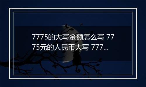 7775的大写金额怎么写 7775元的人民币大写 7775元的数字大写