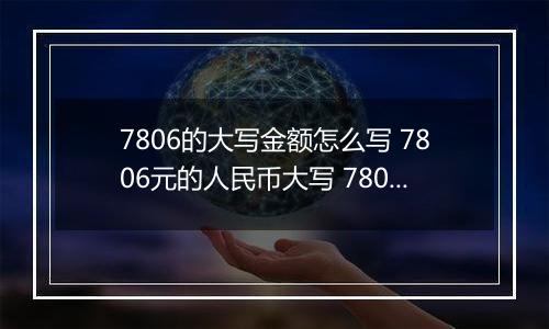 7806的大写金额怎么写 7806元的人民币大写 7806元的数字大写