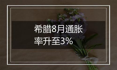 希腊8月通胀率升至3%