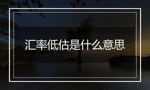 汇率低估是什么意思