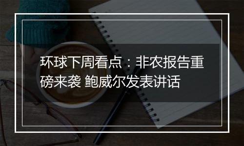 环球下周看点:非农报告重磅来袭 鲍威尔发表讲话