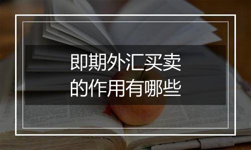即期外汇买卖的作用有哪些