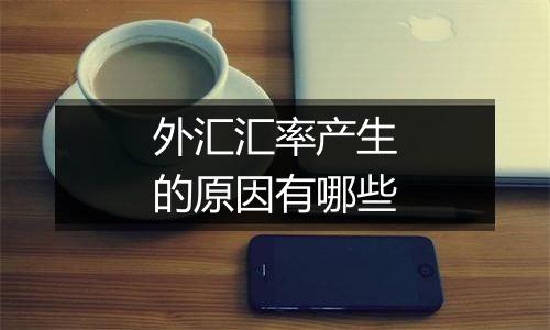 外汇汇率产生的原因有哪些