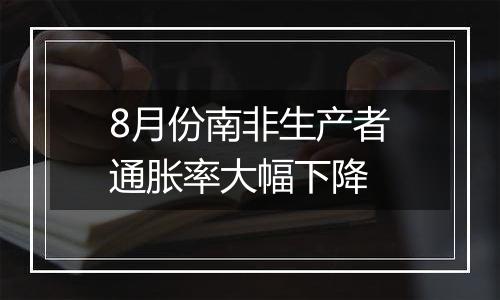 8月份南非生产者通胀率大幅下降