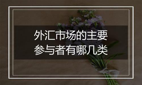 外汇市场的主要参与者有哪几类