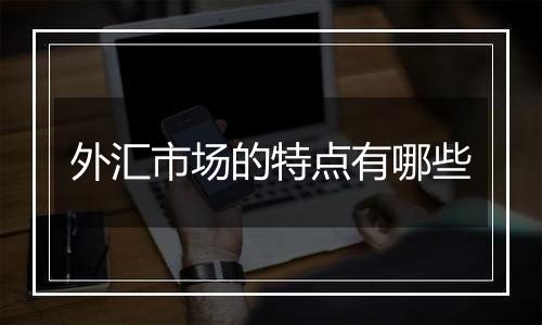 外汇市场的特点有哪些