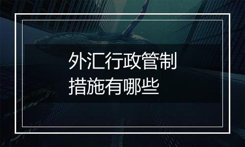 外汇行政管制措施有哪些