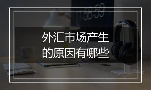 外汇市场产生的原因有哪些
