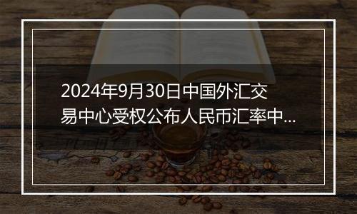 2024年9月30日中国外汇交易中心受权公布人民币汇率中间价公告