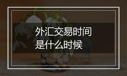 外汇交易时间是什么时候