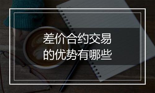 差价合约交易的优势有哪些