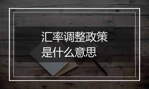 汇率调整政策是什么意思