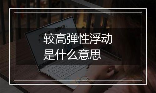 较高弹性浮动是什么意思