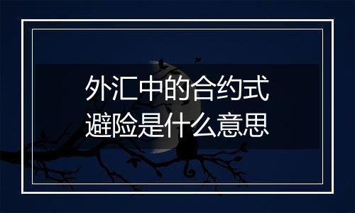 外汇中的合约式避险是什么意思