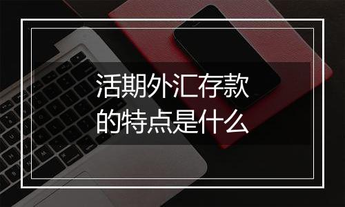 活期外汇存款的特点是什么