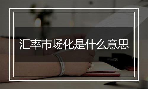 汇率市场化是什么意思