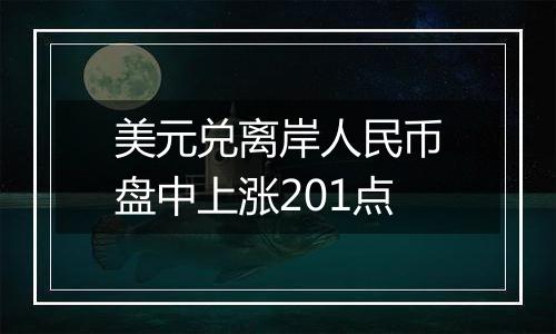 美元兑离岸人民币盘中上涨201点