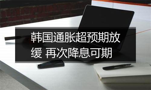 韩国通胀超预期放缓 再次降息可期