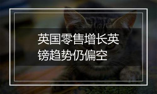 英国零售增长英镑趋势仍偏空
