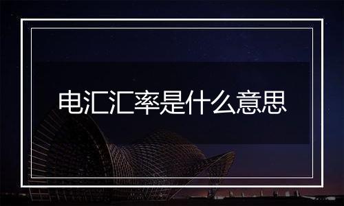 电汇汇率是什么意思
