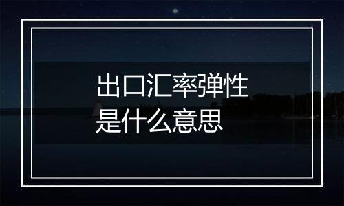 出口汇率弹性是什么意思