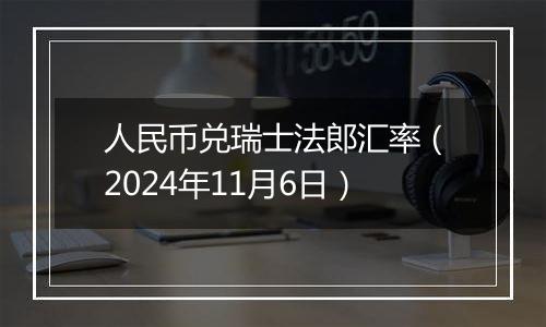 人民币兑瑞士法郎汇率(2024年11月6日)
